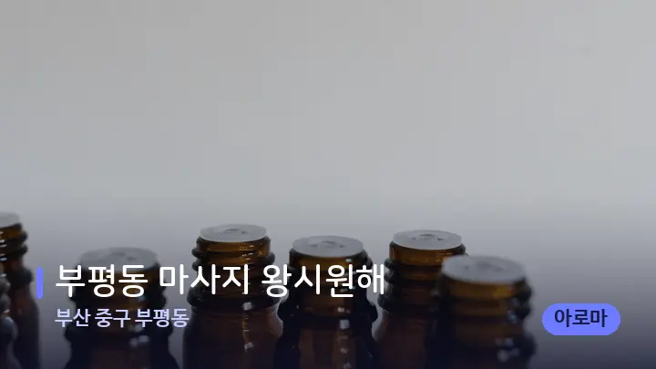 부산 중구 부평동 부평동 마사지 왕시원해 — 아로마테라피 오일